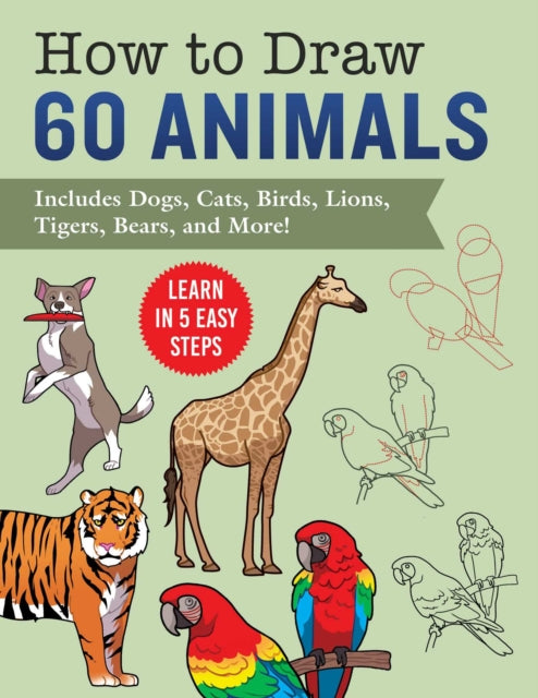 How to Draw Animals: Learn in 5 Easy Steps-Includes 60 Step-by-Step Instructions for Dogs, Cats, Birds, and More!