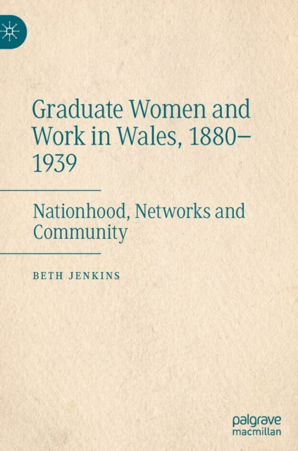 Graduate Women and Work in Wales, 1880-1939: Nationhood, Networks and Community