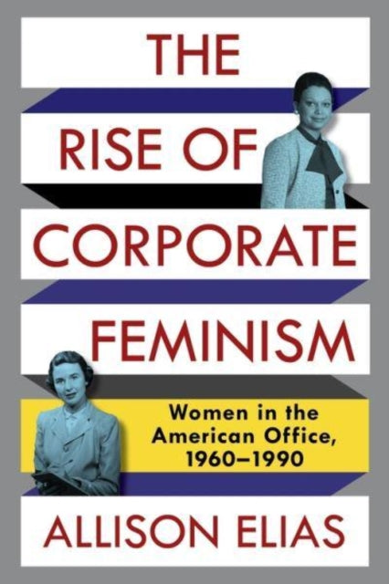 The Rise of Corporate Feminism: Women in the American Office, 1960-1990