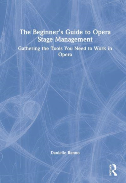 The Beginner's Guide to Opera Stage Management: Gathering the Tools You Need to Work in Opera