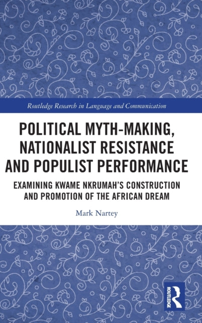 Political Myth-making, Nationalist Resistance and Populist Performance: Examining Kwame Nkrumah's Construction and Promotion of the African Dream