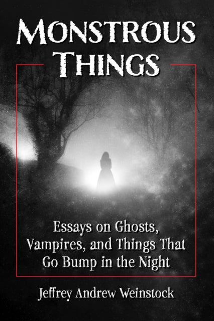 Monstrous Things: Essays on Ghosts, Vampires, and Things That Go Bump in the Night