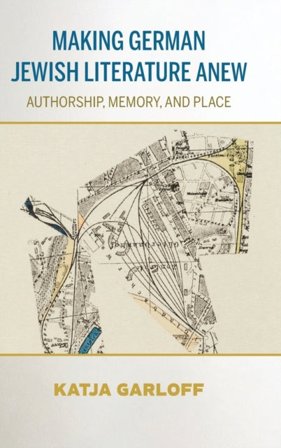 Making German Jewish Literature Anew: Authorship, Memory, and Place