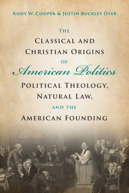 The Classical and Christian Origins of American Politics: Political Theology, Natural Law, and the American Founding