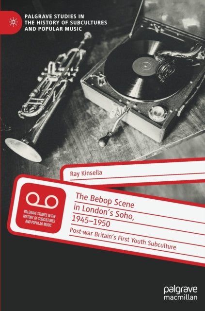 The Bebop Scene in London's Soho, 1945-1950: Post-war Britain's First Youth Subculture
