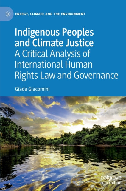 Indigenous Peoples and Climate Justice: A Critical Analysis of International Human Rights Law and Governance