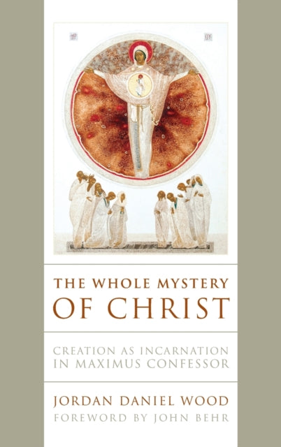 The Whole Mystery of Christ: Creation as Incarnation in Maximus Confessor