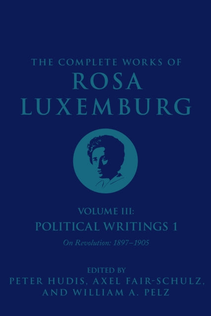 The Complete Works of Rosa Luxemburg Volume III: Political Writings 1. On Revolution: 1897-1905