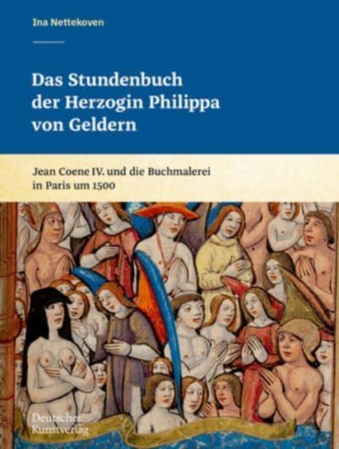 Das Stundenbuch der Herzogin Philippa von Geldern: Jean Coene IV. und die Buchmalerei in Paris um 1500