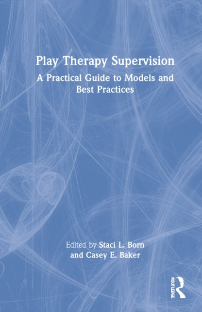 Play Therapy Supervision: A Practical Guide to Models and Best Practices