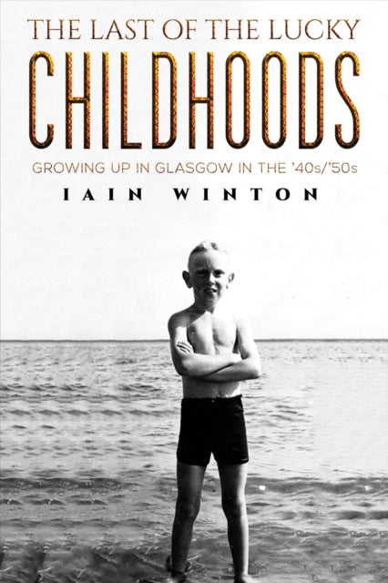 The Last of the Lucky Childhoods: Growing Up in Glasgow in the '40s/'50s
