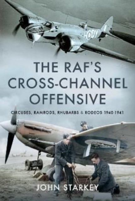 The RAF's Cross-Channel Offensive: Circuses, Ramrods, Rhubarbs and Rodeos 1940-1941