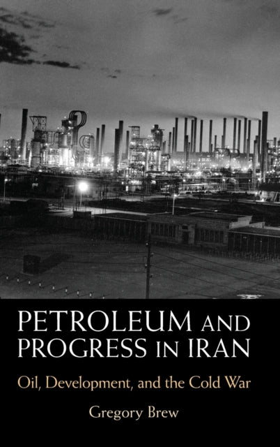 Petroleum and Progress in Iran: Oil, Development, and the Cold War