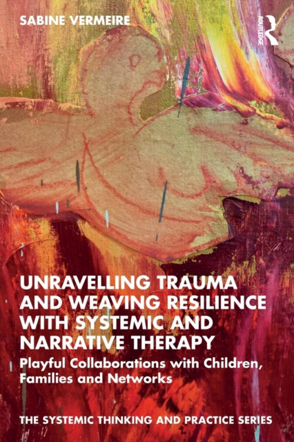 Unravelling Trauma and Weaving Resilience with Systemic and Narrative Therapy: Playful Collaborations with Children, Families and Networks