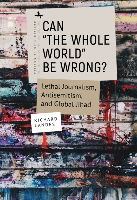 Can "The Whole World" Be Wrong?: Lethal Journalism, Antisemitism, and Global Jihad