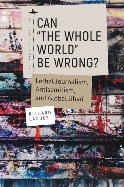 Can "The Whole World" Be Wrong?: Lethal Journalism, Antisemitism, and Global Jihad