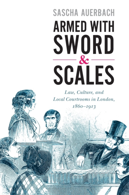 Armed with Sword and Scales: Law, Culture, and Local Courtrooms in London, 1860-1913