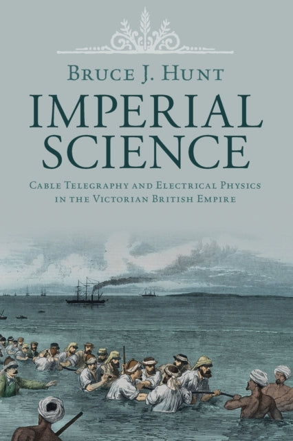 Imperial Science: Cable Telegraphy and Electrical Physics in the Victorian British Empire