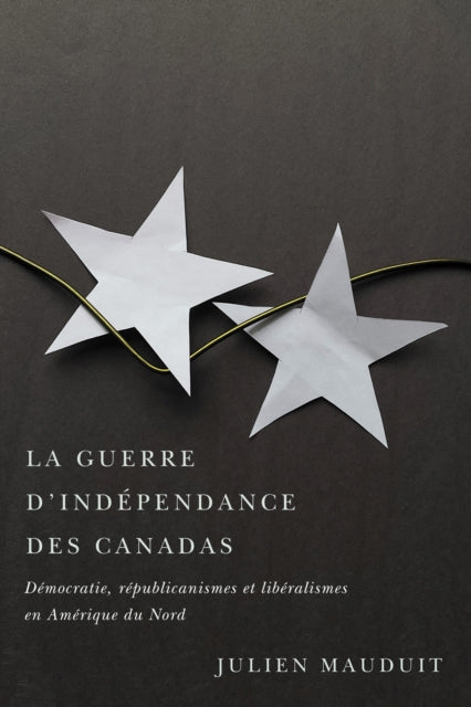 La guerre d'independance des Canadas: Democratie, republicanismes et liberalismes en Amerique du Nord