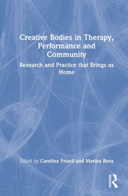 Creative Bodies in Therapy, Performance and Community: Research and Practice that Brings us Home