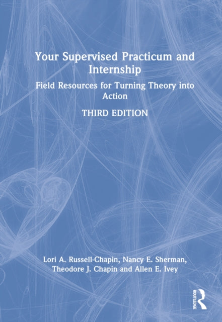 Your Supervised Practicum and Internship: Field Resources for Turning Theory into Action