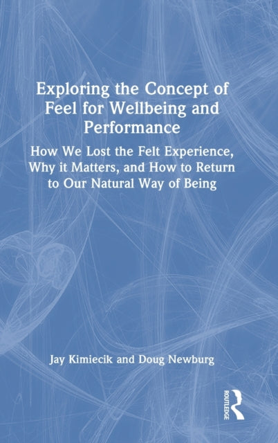 Exploring the Concept of Feel for Wellbeing and Performance: How We Lost the Felt Experience, Why it Matters, and How to Return to Our Natural Way of Being