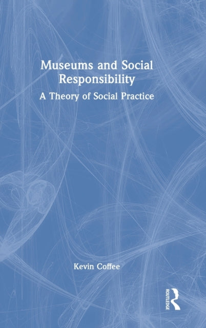 Museums and Social Responsibility: A Theory of Social Practice