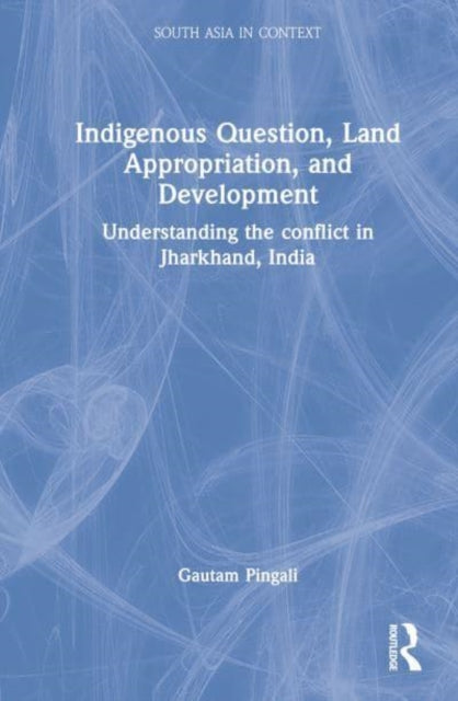 Indigenous Question, Land Appropriation, and Development: Understanding the Conflict in Jharkhand, India