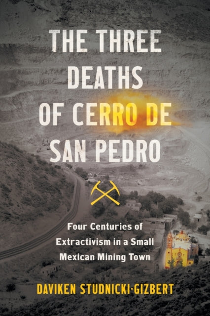 The Three Deaths of Cerro de San Pedro: Four Centuries of Extractivism in a Small Mexican Mining Town