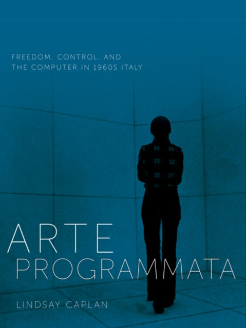 Arte Programmata: Freedom, Control, and the Computer in 1960s Italy