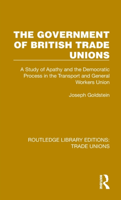 The Government of British Trade Unions: A Study of Apathy and the Democratic Process in the Transport and General Workers Union