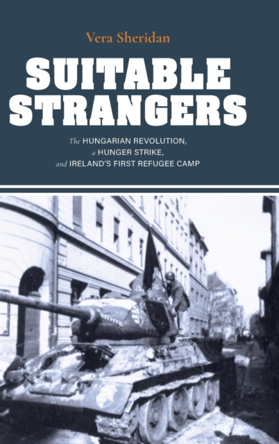 Suitable Strangers: The Hungarian Revolution, a Hunger Strike, and Ireland's First Refugee Camp