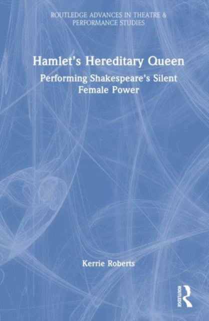 Hamlet's Hereditary Queen: Performing Shakespeare's Silent Female Power