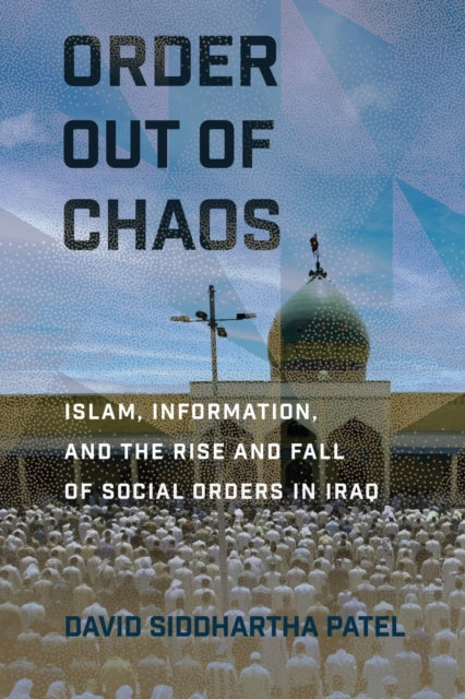 Order out of Chaos: Islam, Information, and the Rise and Fall of Social Orders in Iraq