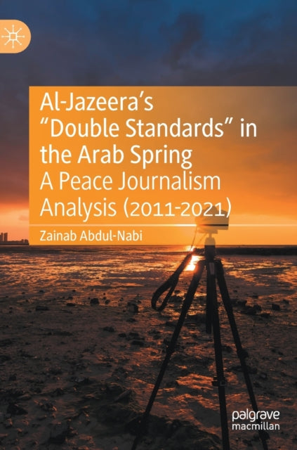 Al-Jazeera's "Double Standards" in the Arab Spring: A Peace Journalism Analysis (2011-2021)