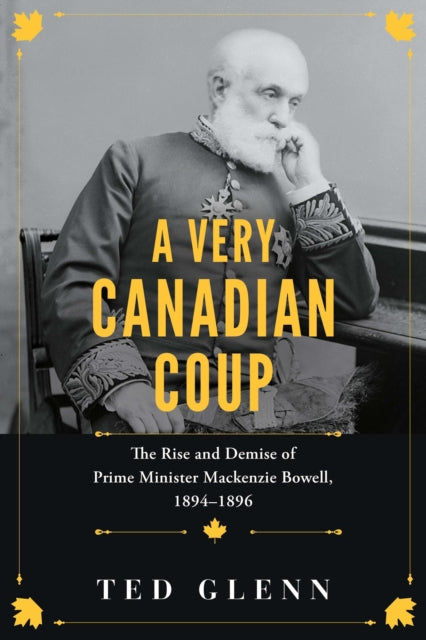 A Very Canadian Coup: The Rise and Demise of Prime Minister MacKenzie Bowell, 1894-1896