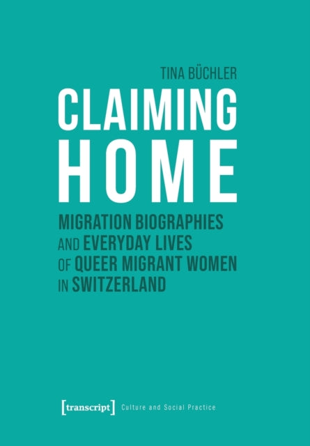 Claiming Home: Migration Biographies and Everyday Lives of Queer Migrant Women in Switzerland