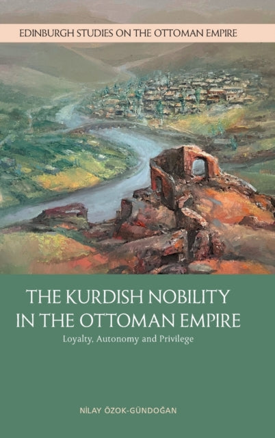 The Kurdish Nobility in the Ottoman Empire: Loyalty, Autonomy and Privilege