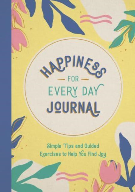 Happiness for Every Day Journal: Simple Tips and Guided Exercises to Help You Find Joy