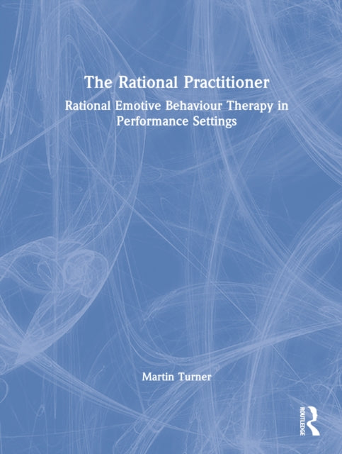 The Rational Practitioner: The Sport and Performance Psychologist's Guide To Practicing Rational Emotive Behaviour Therapy