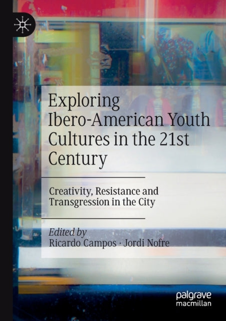 Exploring Ibero-American Youth Cultures in the 21st Century: Creativity, Resistance and Transgression in the City