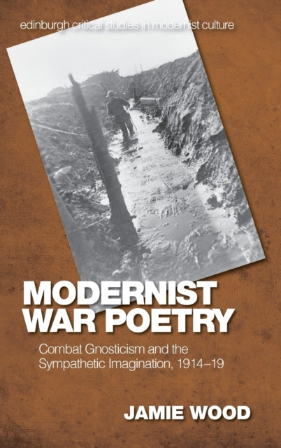 Modernist War Poetry: Combat Gnosticism and the Sympathetic Imagination, 1914 19