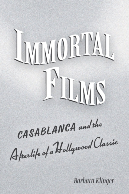 Immortal Films: "Casablanca" and the Afterlife of a Hollywood Classic