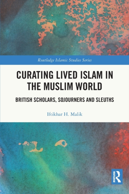 Curating Lived Islam in the Muslim World: British Scholars, Sojourners and Sleuths