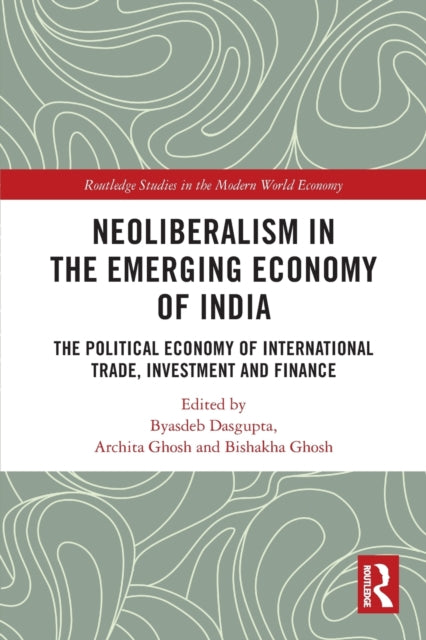 Neoliberalism in the Emerging Economy of India: The Political Economy of International Trade, Investment and Finance