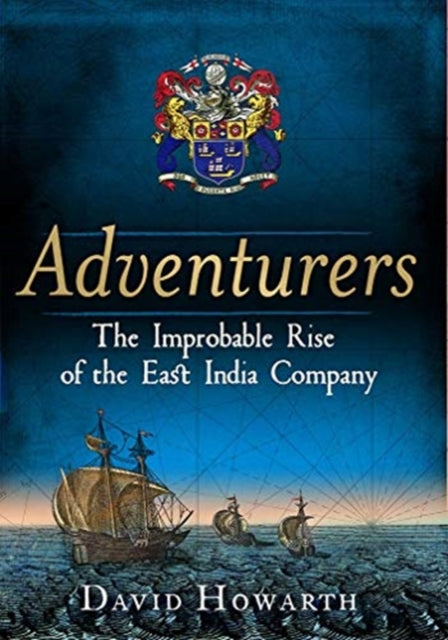 Adventurers: The Improbable Rise of the East India Company: 1550-1650