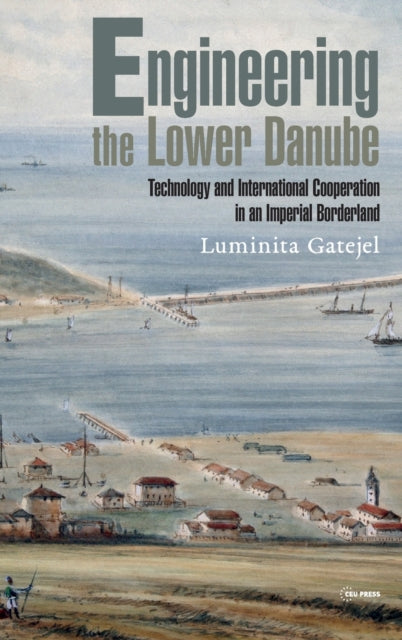 Engineering the Lower Danube: Technology and Territoriality in an Imperial Borderland, Late Eighteenth and Nineteenth Centuries