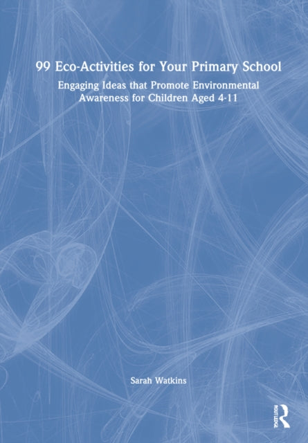 99 Eco-Activities for Your Primary School: Engaging Ideas that Promote Environmental Awareness