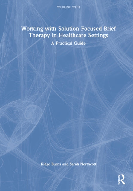 Working with Solution Focused Brief Therapy in Healthcare Settings: A Practical Guide