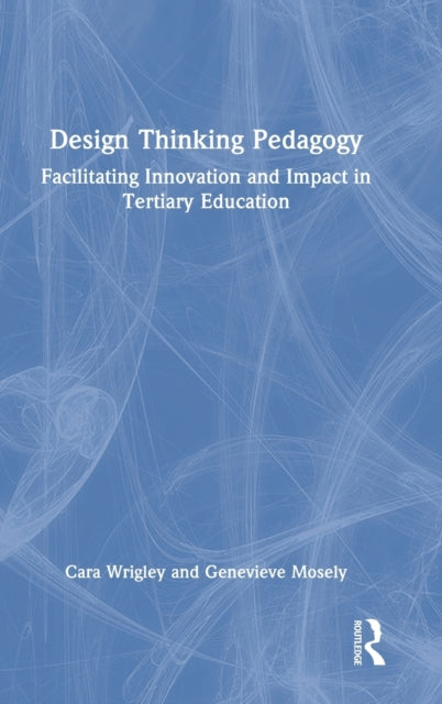 Design Thinking Pedagogy: Facilitating Innovation and Impact in Tertiary Education